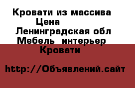 Кровати из массива › Цена ­ 8 100 - Ленинградская обл. Мебель, интерьер » Кровати   